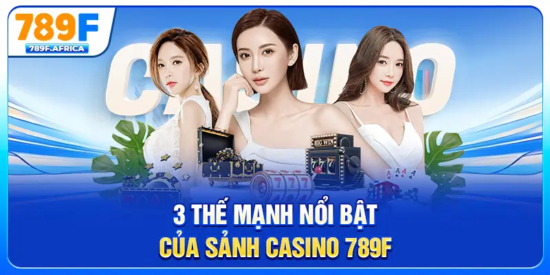 3 Thế mạnh nổi bật của sảnh Casino 789F
