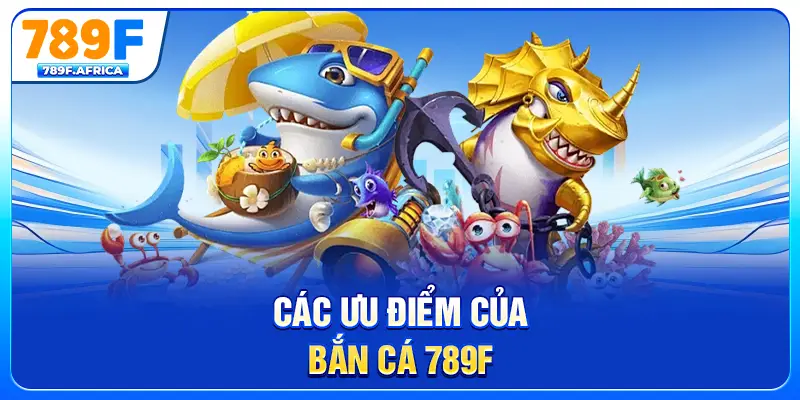Các ưu điểm của bắn cá 789F