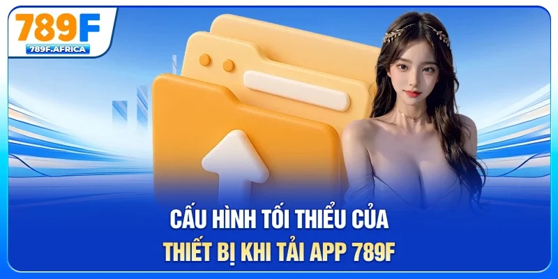 Cấu hình tối thiểu của thiết bị khi tải app 789F
