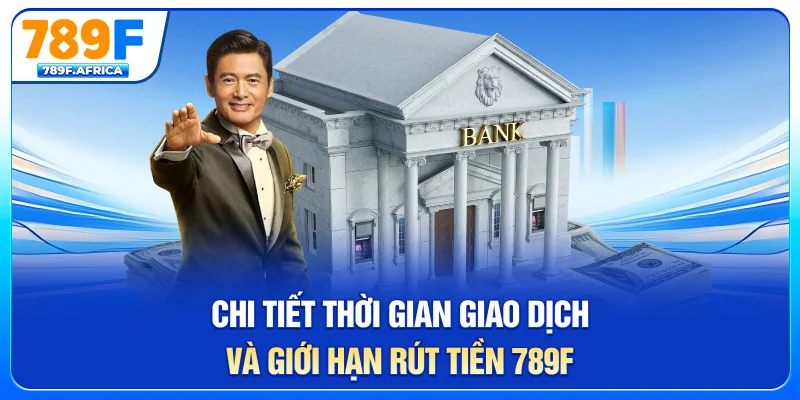 Chi tiết thời gian giao dịch và giới hạn rút tiền 789F