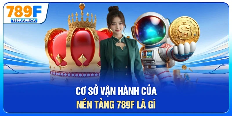 Cơ sở vận hành của nền tảng 789F là gì