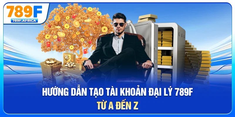 Hướng dẫn tạo tài khoản đại lý 789F từ A đến Z