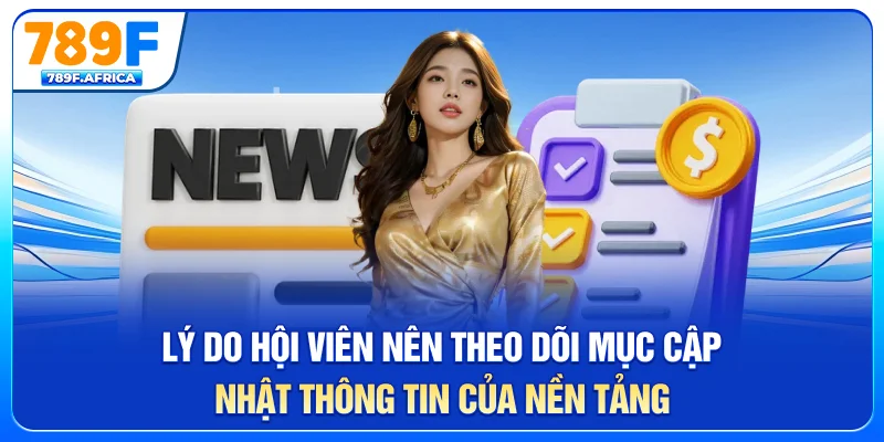 Lý do hội viên nên theo dõi mục cập nhật thông tin của nền tảng
